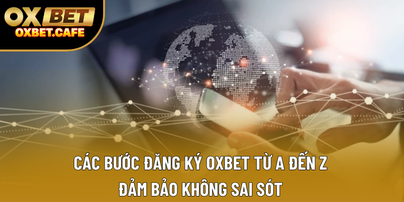 Các bước đăng ký OXBET từ A đến Z, đảm bảo không sai sót