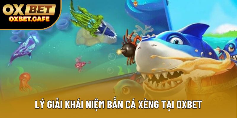Lý giải khái niệm bắn cá Xèng tại OXBET